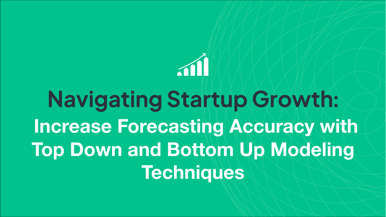 Navigating Startup Growth: Increase Forecasting Accuracy with Top Down and Bottom Up Modeling Techniques