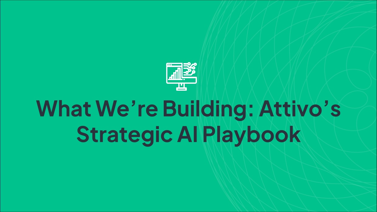 What We’re Building: Attivo’s Strategic AI Playbook