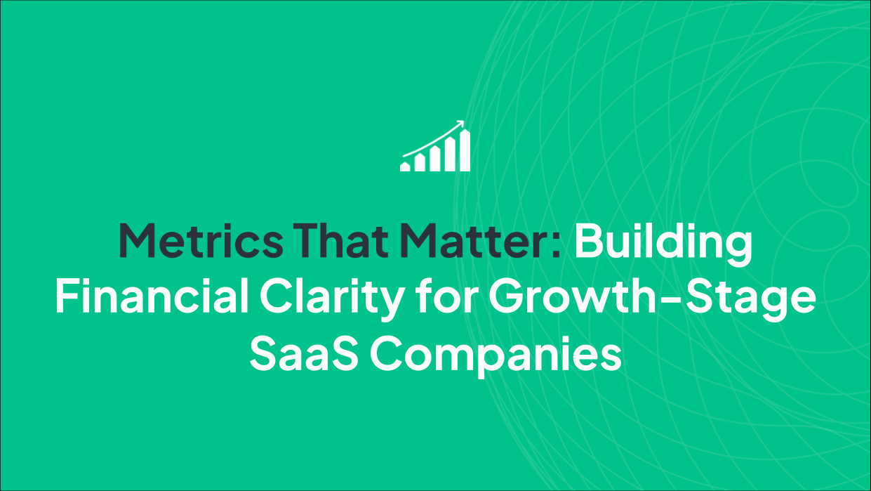Metrics That Matter: Building Financial Clarity for Growth-Stage SaaS Companies