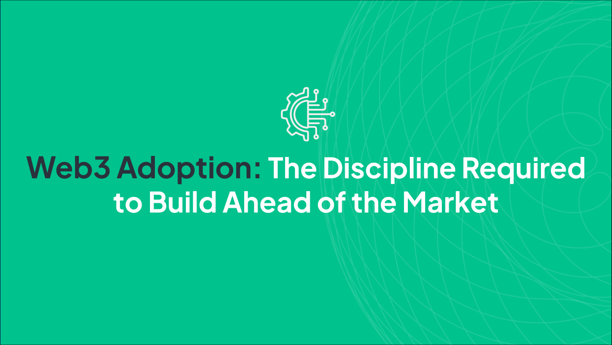 Web3 Adoption: The Discipline Required to Build Ahead of the Market