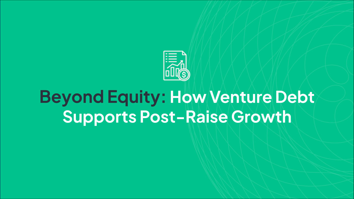 Beyond Equity: How Venture Debt Supports Post-Raise Growth